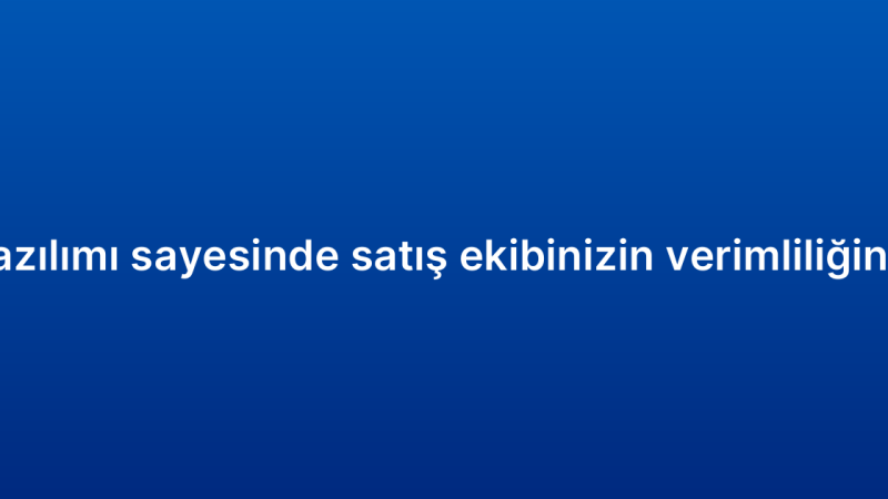 CRM yazılımı sayesinde satış ekibinizin verimliliğini artırın
