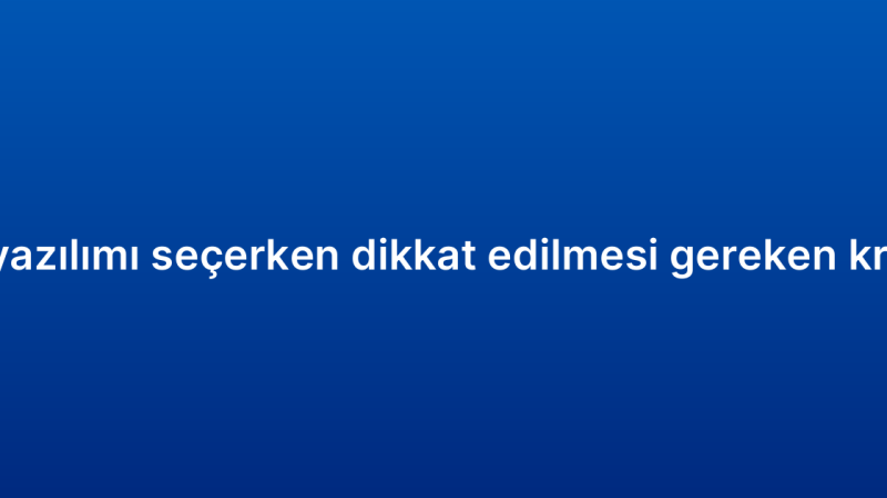 CRM yazılımı seçerken dikkat edilmesi gereken kriterler