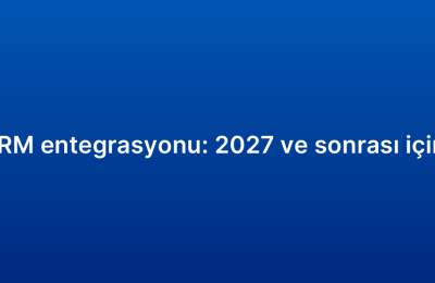 E-ticaret CRM entegrasyonu: 2027 ve sonrası için öngörüler