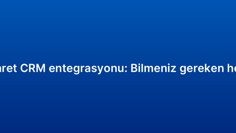 E-ticaret CRM entegrasyonu: Bilmeniz gereken her şey
