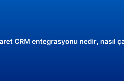 E-ticaret CRM entegrasyonu nedir, nasıl çalışır?