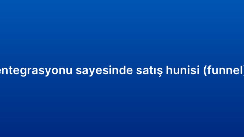 E-ticaret CRM entegrasyonu sayesinde satış hunisi (funnel) nasıl yönetilir?