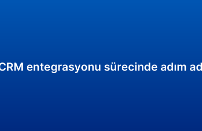 E-ticaret CRM entegrasyonu sürecinde adım adım rehber
