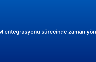 E-ticaret CRM entegrasyonu sürecinde zaman yönetimi ipuçları