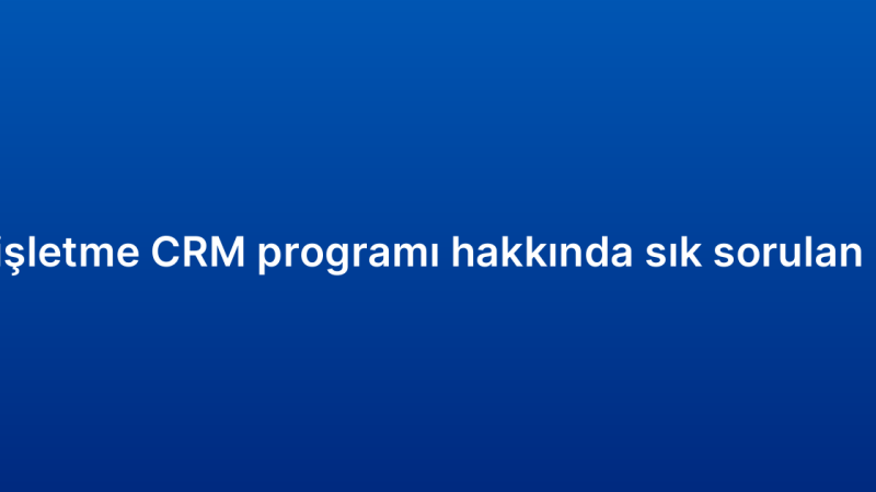 Küçük işletme CRM programı hakkında sık sorulan 10 soru