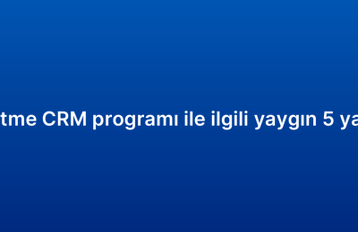 Küçük işletme CRM programı ile ilgili yaygın 5 yanlış inanış