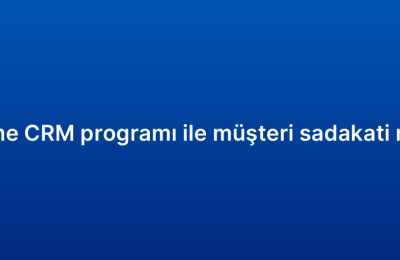 Küçük işletme CRM programı ile müşteri sadakati nasıl artırılır?