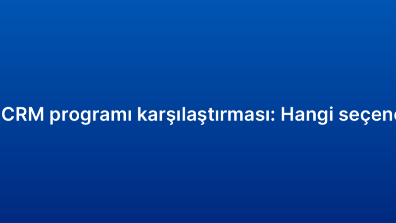 Küçük işletme CRM programı karşılaştırması: Hangi seçenek size uygun?
