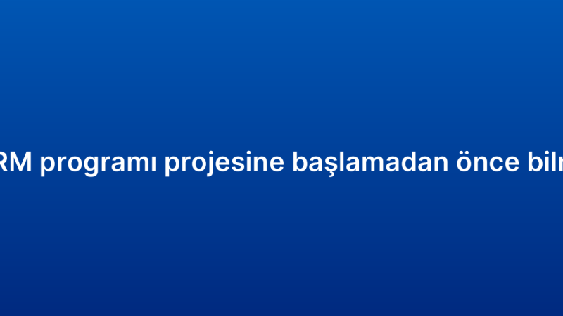 Küçük işletme CRM programı projesine başlamadan önce bilmeniz gerekenler