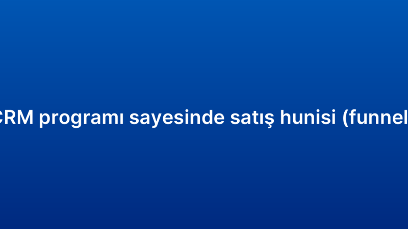 Küçük işletme CRM programı sayesinde satış hunisi (funnel) nasıl yönetilir?