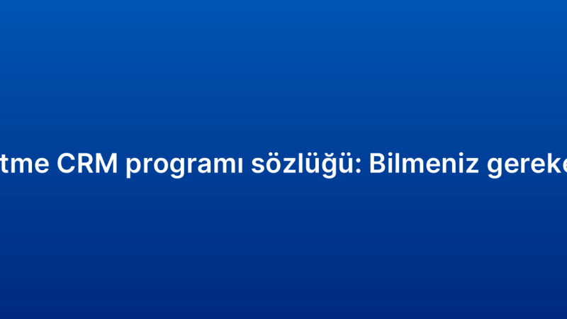 Küçük işletme CRM programı sözlüğü: Bilmeniz gereken terimler