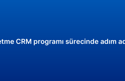 Küçük işletme CRM programı sürecinde adım adım rehber