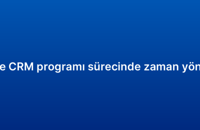 Küçük işletme CRM programı sürecinde zaman yönetimi ipuçları