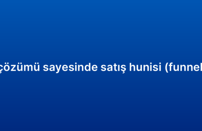 Kurumsal CRM çözümü sayesinde satış hunisi (funnel) nasıl yönetilir?