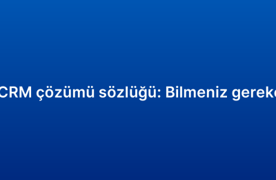Kurumsal CRM çözümü sözlüğü: Bilmeniz gereken terimler