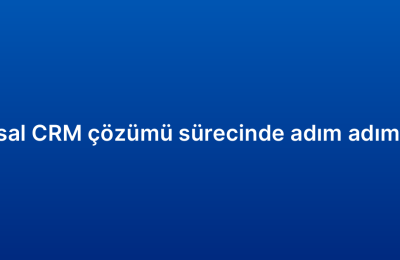 Kurumsal CRM çözümü sürecinde adım adım rehber