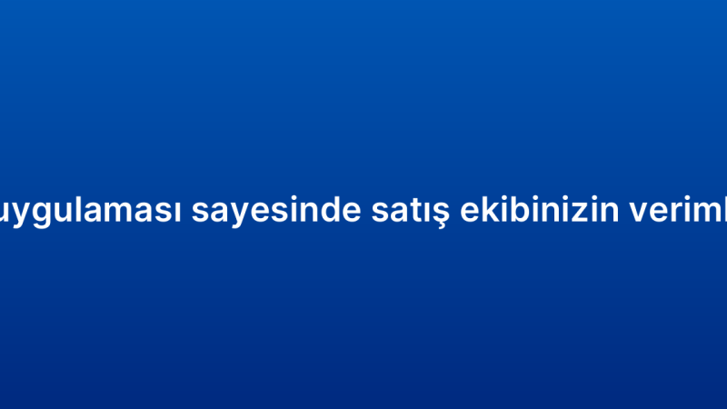Mobil CRM uygulaması sayesinde satış ekibinizin verimliliğini artırın