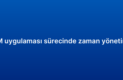 Mobil CRM uygulaması sürecinde zaman yönetimi ipuçları