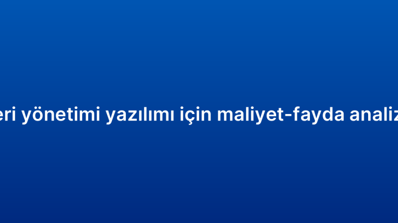 Müşteri ilişkileri yönetimi yazılımı için maliyet-fayda analizi nasıl yapılır?