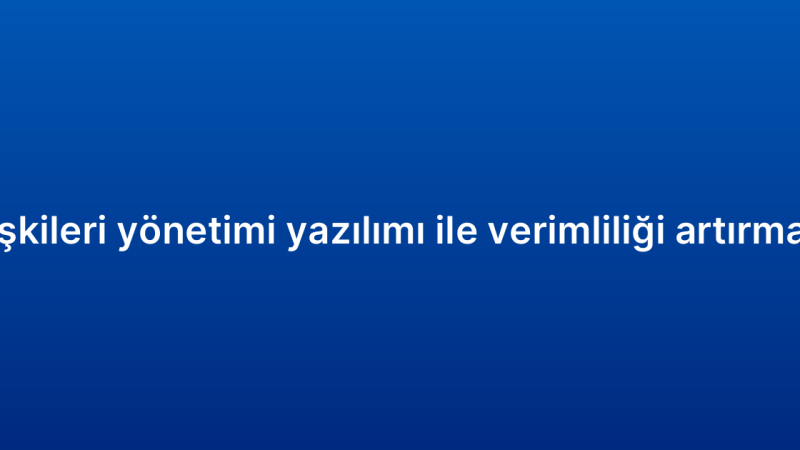 Müşteri ilişkileri yönetimi yazılımı ile verimliliği artırmanın yolları