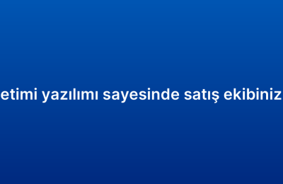 Müşteri ilişkileri yönetimi yazılımı sayesinde satış ekibinizin verimliliğini artırın