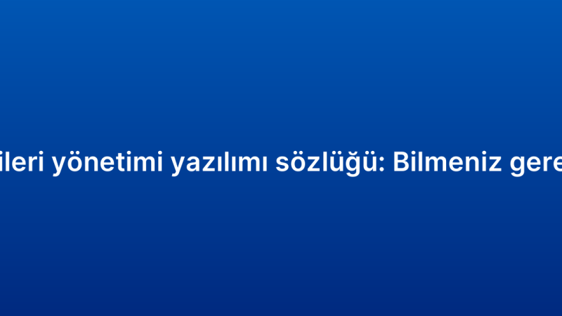 Müşteri ilişkileri yönetimi yazılımı sözlüğü: Bilmeniz gereken terimler