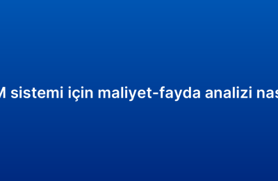Satış CRM sistemi için maliyet-fayda analizi nasıl yapılır?