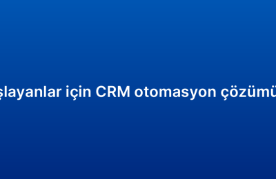 Yeni başlayanlar için CRM otomasyon çözümü rehberi