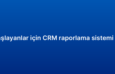 Yeni başlayanlar için CRM raporlama sistemi rehberi