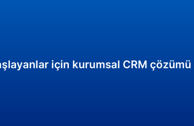 Yeni başlayanlar için kurumsal CRM çözümü rehberi